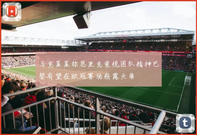 马克莱莱称恩里克重视团队精神巴黎有望在欧冠赛场崭露头角