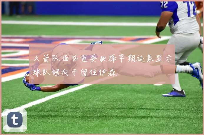 火箭队面临重要抉择早期迹象显示球队倾向于留住伊森