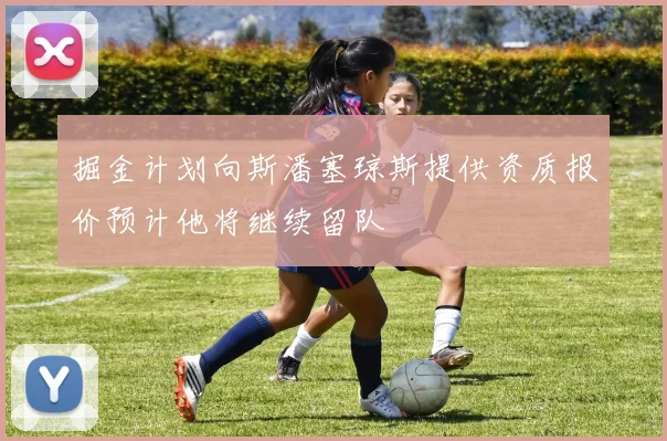 掘金计划向斯潘塞琼斯提供资质报价预计他将继续留队