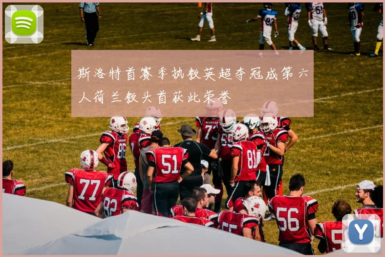 斯洛特首赛季执教英超夺冠成第六人荷兰教头首获此荣誉